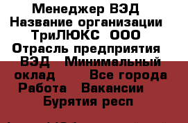 Менеджер ВЭД › Название организации ­ ТриЛЮКС, ООО › Отрасль предприятия ­ ВЭД › Минимальный оклад ­ 1 - Все города Работа » Вакансии   . Бурятия респ.